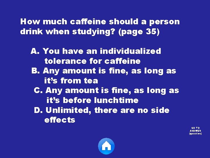 How much caffeine should a person drink when studying? (page 35) A. You have