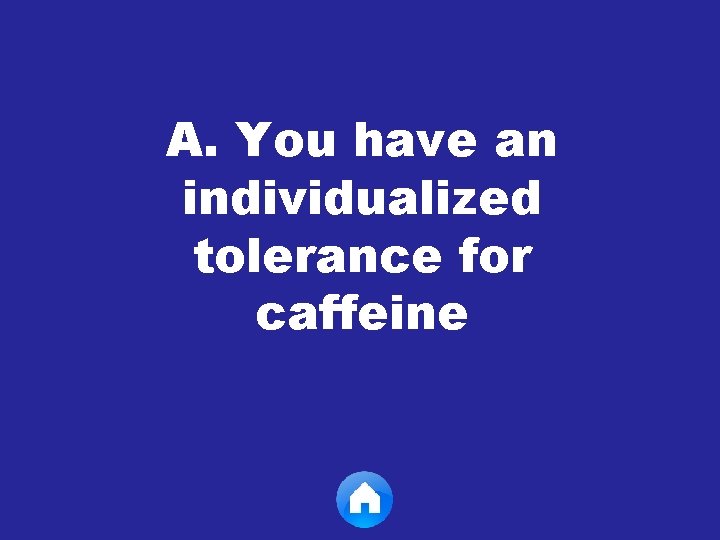 A. You have an individualized tolerance for caffeine 