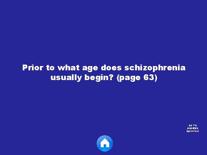 Prior to what age does schizophrenia usually begin? (page 63) GO TO ANSWER (question)