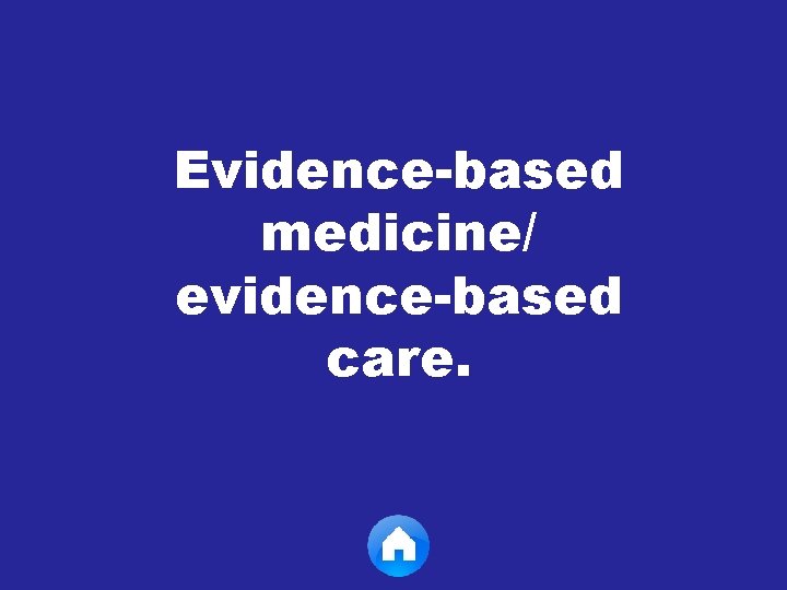 Evidence-based medicine/ evidence-based care. 