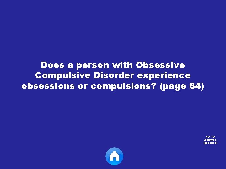 Does a person with Obsessive Compulsive Disorder experience obsessions or compulsions? (page 64) GO