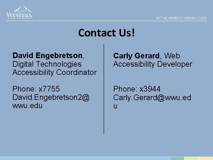 Contact Us! David Engebretson, Digital Technologies Accessibility Coordinator Carly Gerard, Web Accessibility Developer Phone: