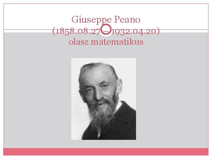 Giuseppe Peano (1858. 08. 27 – 1932. 04. 20) olasz matematikus 