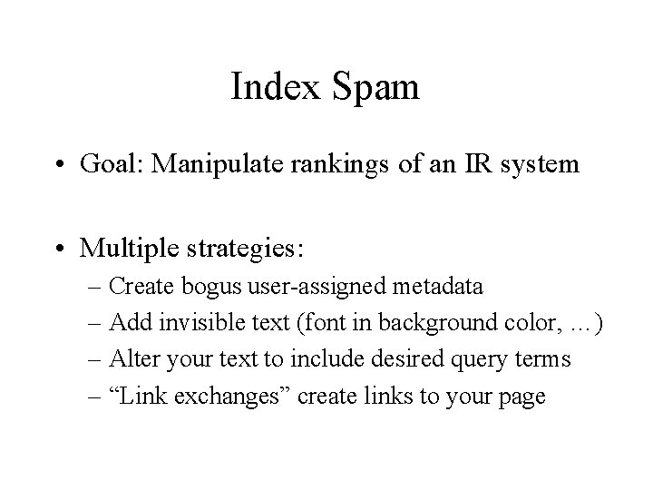 Index Spam • Goal: Manipulate rankings of an IR system • Multiple strategies: –