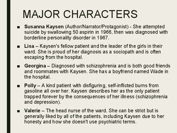 MAJOR CHARACTERS ■ Susanna Kaysen (Author/Narrator/Protagonist) - She attempted suicide by swallowing 50 aspirin