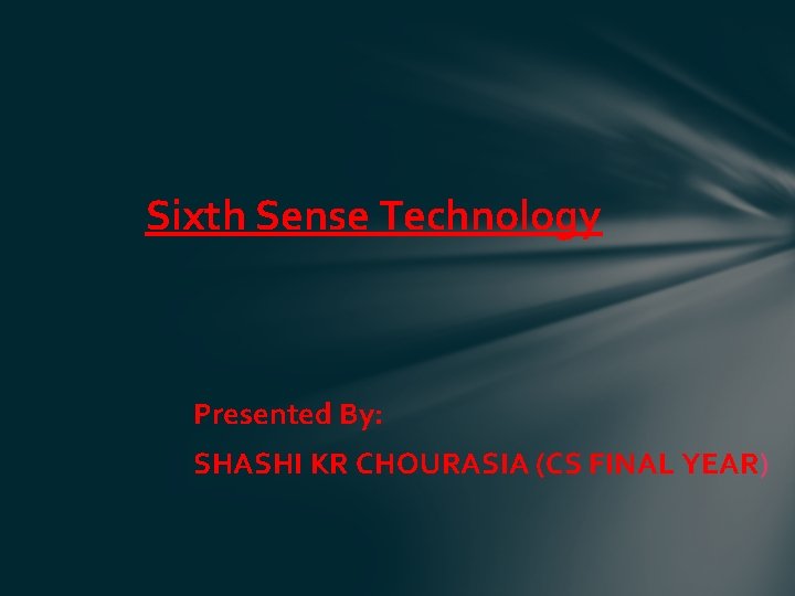 Sixth Sense Technology Presented By: SHASHI KR CHOURASIA (CS FINAL YEAR) 