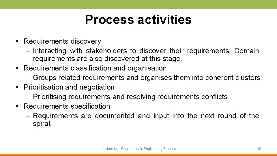 Process activities • Requirements discovery – Interacting with stakeholders to discover their requirements. Domain