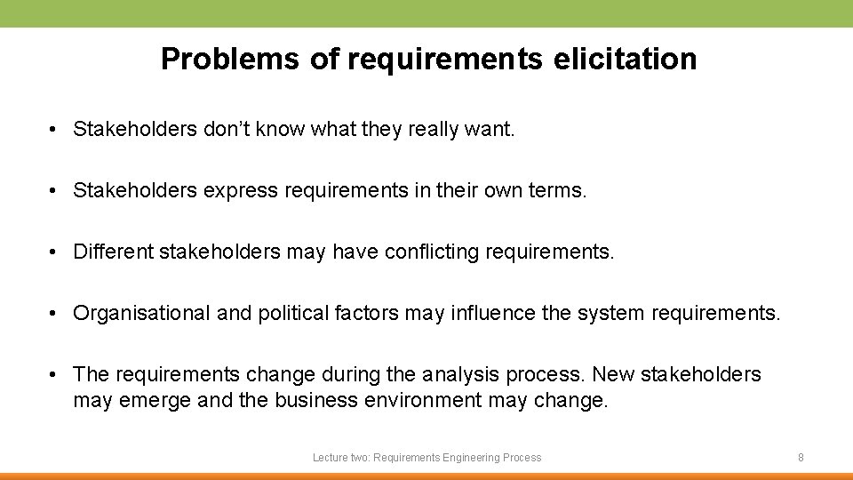 Problems of requirements elicitation • Stakeholders don’t know what they really want. • Stakeholders