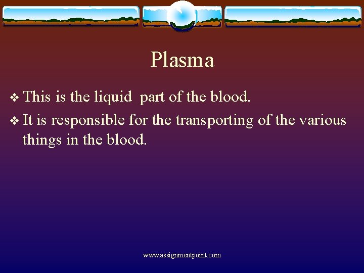 Plasma v This is the liquid part of the blood. v It is responsible