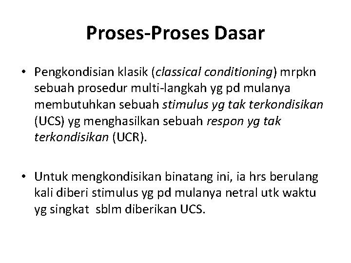 Proses-Proses Dasar • Pengkondisian klasik (classical conditioning) mrpkn sebuah prosedur multi-langkah yg pd mulanya