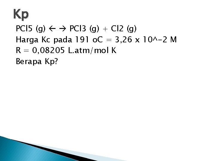 Kp PCl 5 (g) PCl 3 (g) + Cl 2 (g) Harga Kc pada