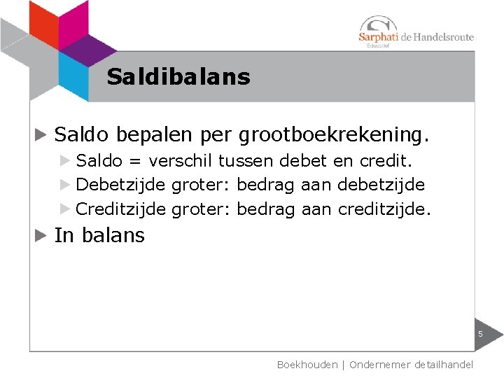 Saldibalans Saldo bepalen per grootboekrekening. Saldo = verschil tussen debet en credit. Debetzijde groter: