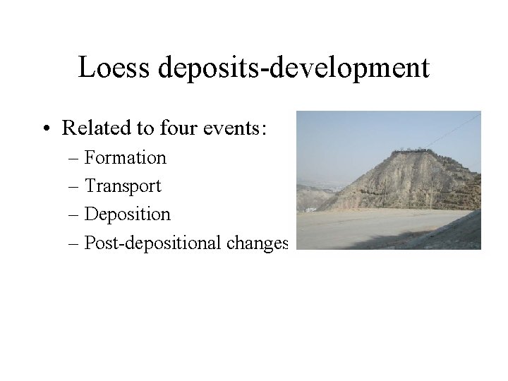 Loess deposits-development • Related to four events: – Formation – Transport – Deposition –