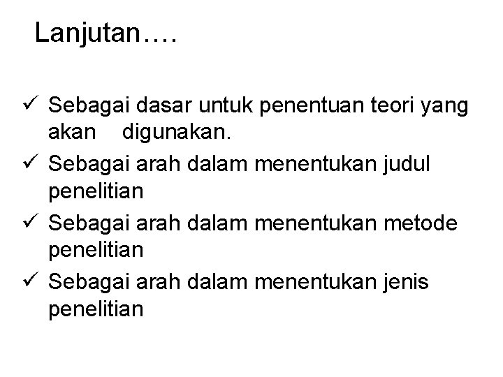 Lanjutan…. ü Sebagai dasar untuk penentuan teori yang akan digunakan. ü Sebagai arah dalam