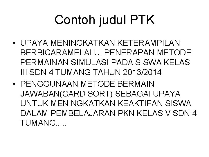 Contoh judul PTK • UPAYA MENINGKATKAN KETERAMPILAN BERBICARAMELALUI PENERAPAN METODE PERMAINAN SIMULASI PADA SISWA