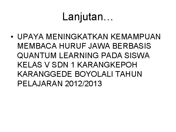 Lanjutan… • UPAYA MENINGKATKAN KEMAMPUAN MEMBACA HURUF JAWA BERBASIS QUANTUM LEARNING PADA SISWA KELAS