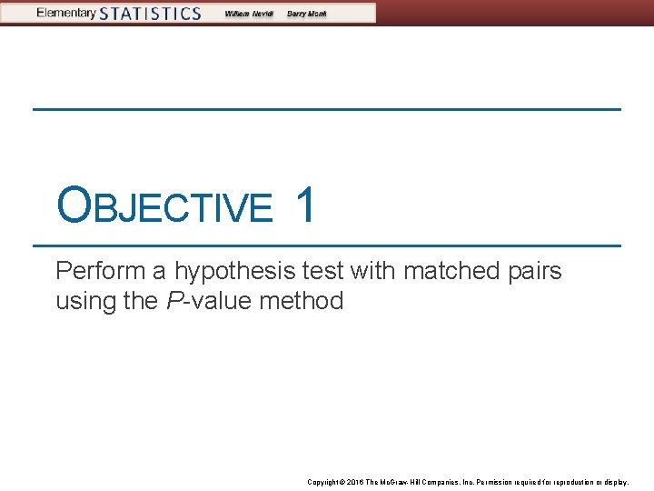 OBJECTIVE 1 Perform a hypothesis test with matched pairs using the P-value method Copyright