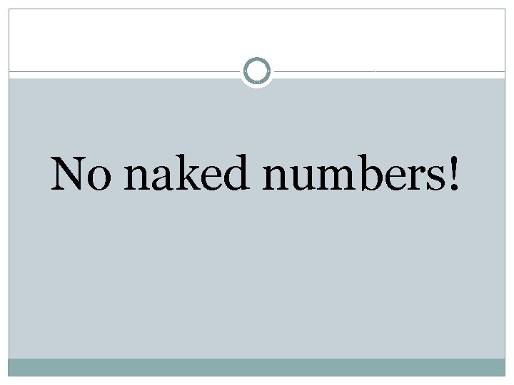 No naked numbers! 