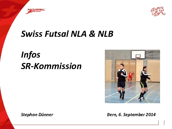 Swiss Futsal NLA & NLB Infos SR-Kommission Stephan Dünner Bern, 6. September 2014 