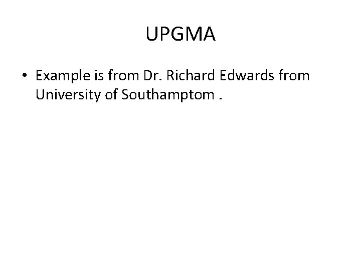 UPGMA • Example is from Dr. Richard Edwards from University of Southamptom. 