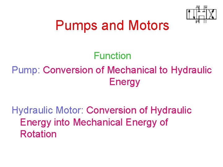 Pumps and Motors Function Pump: Conversion of Mechanical to Hydraulic Energy Hydraulic Motor: Conversion