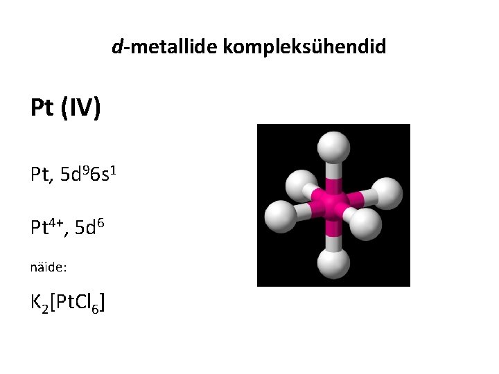 d-metallide kompleksühendid Pt (IV) Pt, 5 d 96 s 1 Pt 4+, 5 d