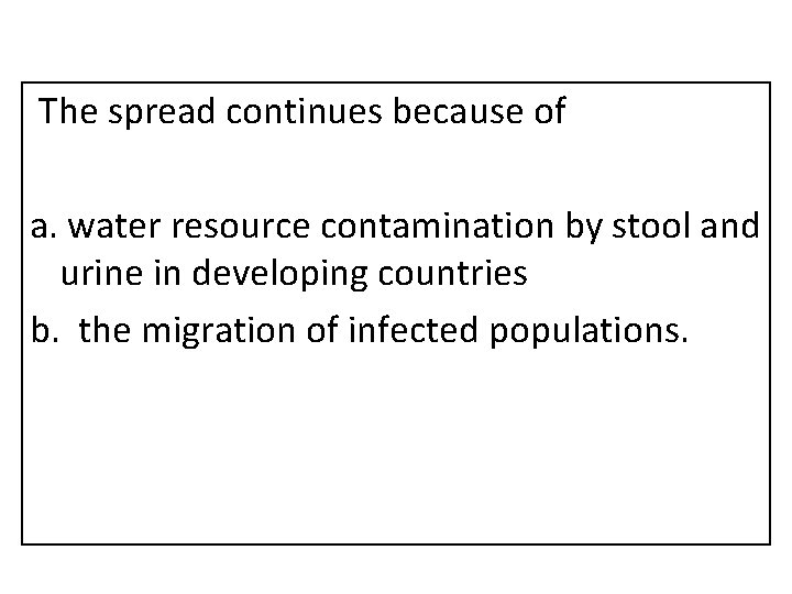 The spread continues because of a. water resource contamination by stool and urine in