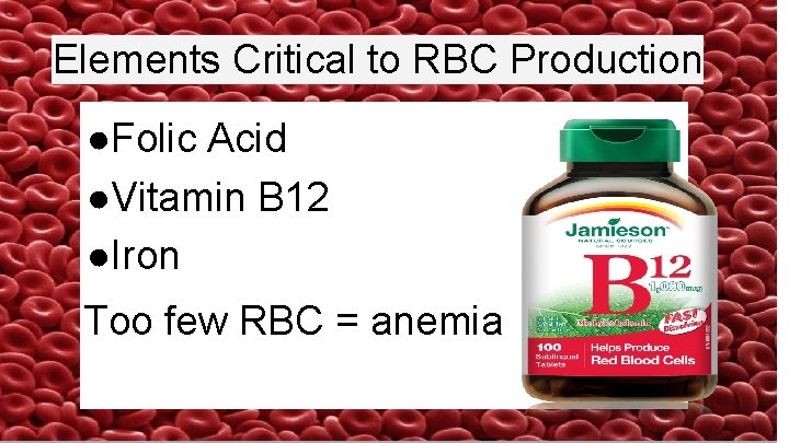 Elements Critical to RBC Production ●Folic Acid ●Vitamin B 12 ●Iron Too few RBC