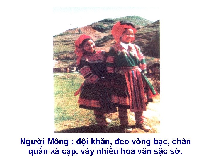 Người Mông : đội khăn, đeo vòng bạc, chân quấn xà cạp, váy nhiều