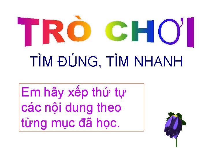 TÌM ĐÚNG, TÌM NHANH Em hãy xếp thứ tự các nội dung theo từng