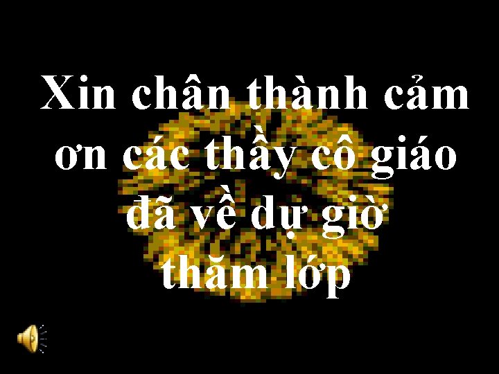 Xin chân thành cảm ơn các thầy cô giáo đã về dự giờ thăm