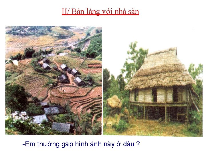 II/ Bản làng với nhà sàn -Em thường gặp hình ảnh này ở đâu