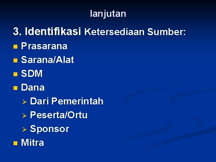 lanjutan 3. Identifikasi Ketersediaan Sumber: Prasarana n Sarana/Alat n SDM n Dana Ø Dari