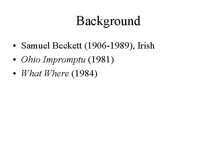 Background • Samuel Beckett (1906 -1989), Irish • Ohio Impromptu (1981) • What Where