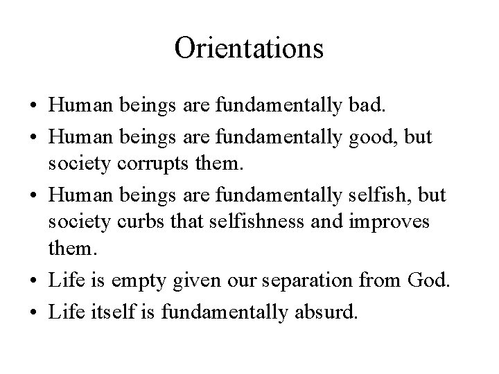 Orientations • Human beings are fundamentally bad. • Human beings are fundamentally good, but