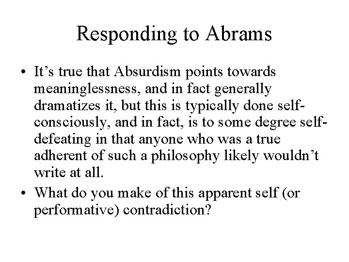 Responding to Abrams • It’s true that Absurdism points towards meaninglessness, and in fact