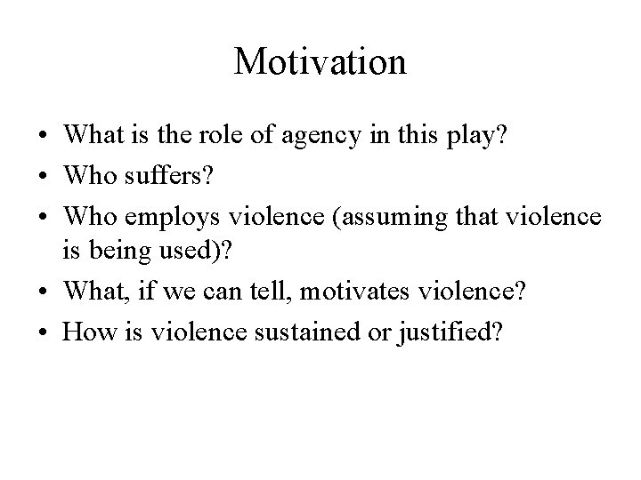 Motivation • What is the role of agency in this play? • Who suffers?