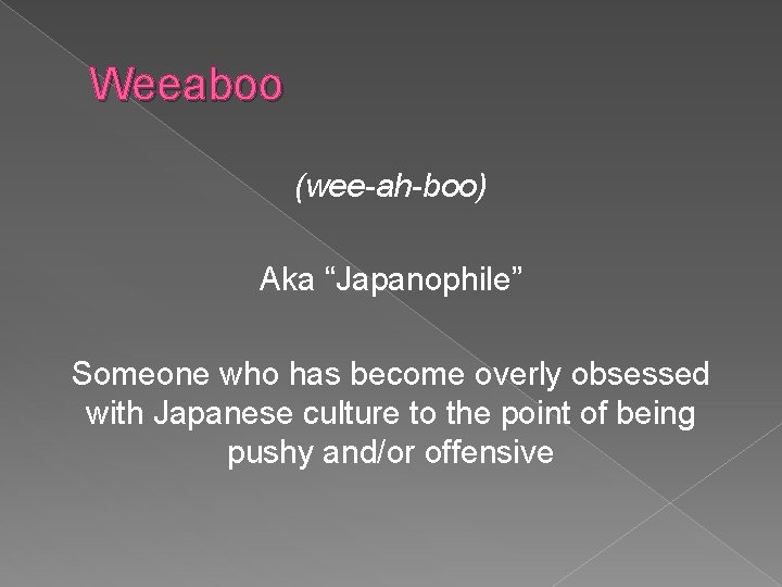 Weeaboo (wee-ah-boo) Aka “Japanophile” Someone who has become overly obsessed with Japanese culture to