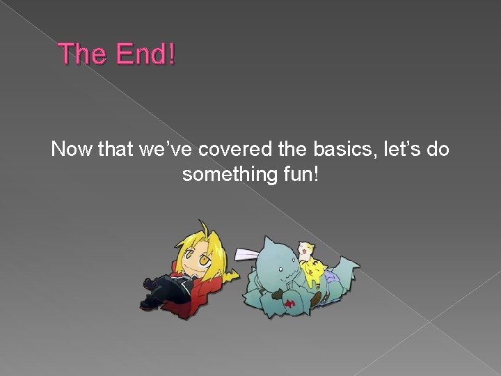 The End! Now that we’ve covered the basics, let’s do something fun! 