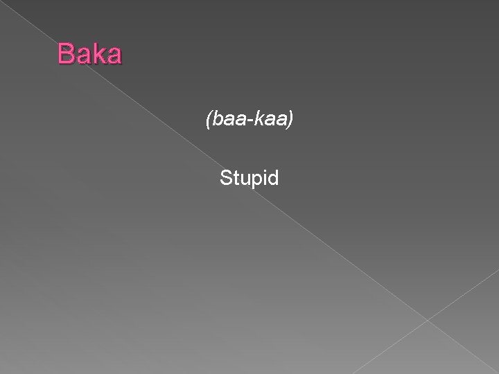 Baka (baa-kaa) Stupid 