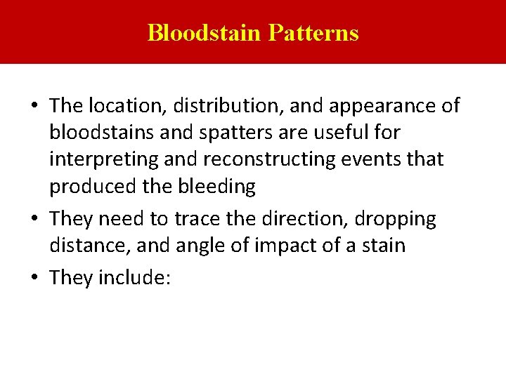 Bloodstain Patterns • The location, distribution, and appearance of bloodstains and spatters are useful