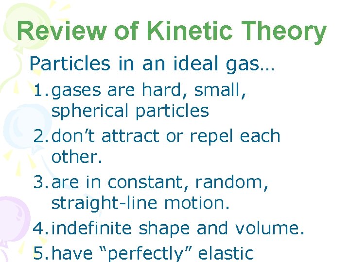 Review of Kinetic Theory Particles in an ideal gas… 1. gases are hard, small,