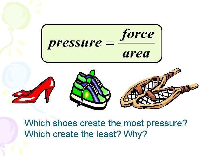 Which shoes create the most pressure? Which create the least? Why? 