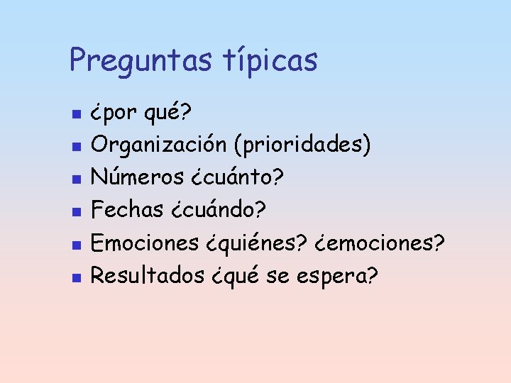 Preguntas típicas n n n ¿por qué? Organización (prioridades) Números ¿cuánto? Fechas ¿cuándo? Emociones