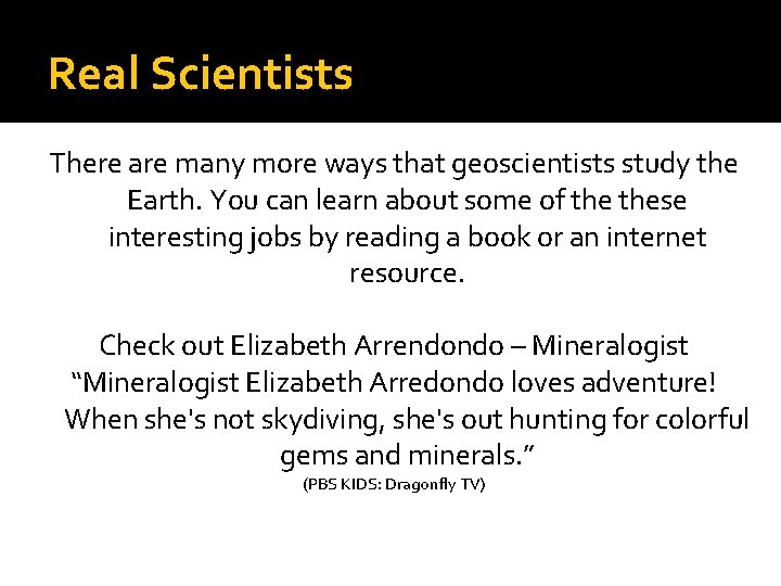 Real Scientists There are many more ways that geoscientists study the Earth. You can