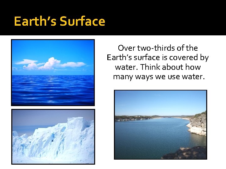 Earth’s Surface Over two-thirds of the Earth’s surface is covered by water. Think about