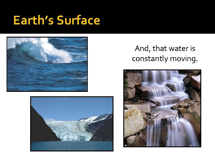 Earth’s Surface And, that water is constantly moving. 