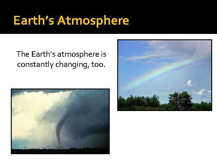 Earth’s Atmosphere The Earth’s atmosphere is constantly changing, too. 