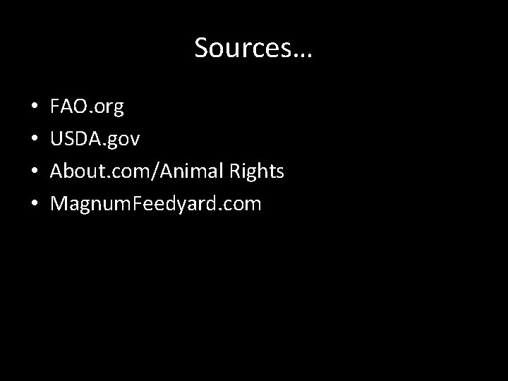 Sources… • • FAO. org USDA. gov About. com/Animal Rights Magnum. Feedyard. com 