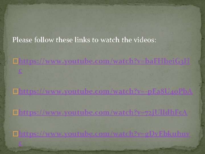Please follow these links to watch the videos: �https: //www. youtube. com/watch? v=ba. FHhei.